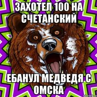 Захотел 100 на счетанский Ебанул медведя с Омска