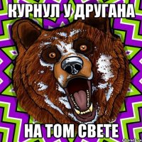 Курнул у другана На том свете