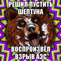 Решил пустить шептуна Воспроизвёл взрыв АЭС