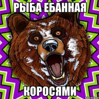 Рыба ебанная коросями