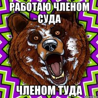 РАБОТАЮ ЧЛЕНОМ СУДА ЧЛЕНОМ ТУДА