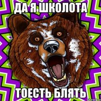 ДА Я ШКОЛОТА ТОЕСТЬ БЛЯТЬ