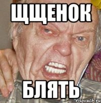ЩЩЕНОК БЛЯТЬ