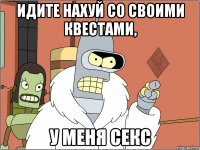 идите нахуй со своими квестами, у меня секс
