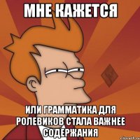 мне кажется или грамматика для ролевиков стала важнее содержания