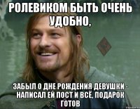 ролевиком быть очень удобно, забыл о дне рождения девушки - написал ей пост и всё, подарок готов