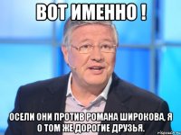 Вот именно ! Осели они против Романа Широкова, я о том же дорогие друзья.