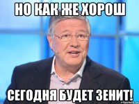 Но как же хорош сегодня будет Зенит!