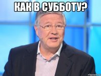 как в субботу? 