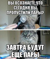 Вы осознаете,что сегодня вы пропустили пары? Завтра будут еще пары