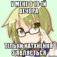 у мене о 10-ій вечора тільки натхнення з'являється