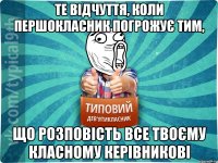 те відчуття, коли першокласник погрожує тим, що розповість все твоєму класному керівникові