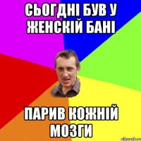 сьогдні був у женскій бані парив кожній мозги