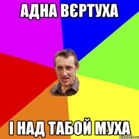 АДНА ВЄРТУХА І НАД ТАБОЙ МУХА