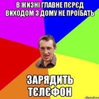 в жизні главне пєрєд виходом з дому не проїбать зарядить тєлєфон