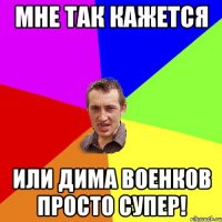 Мне так кажется или Дима Военков просто супер!