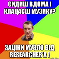 Сидиш вдома і клацаєш музику? Заціни музло від Researcher'a !