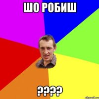 шо робиш ????