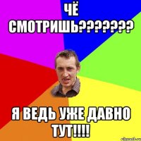 Чё смотришь??????? Я ведь уже давно тут!!!!