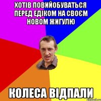 Хотів повийобуваться перед едіком на своєм новом жигулю Колеса відпали