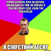 купив бінокля, вліз на дерево, наблюдаю за тим, як повзає в своєму дворі едік, коли той набухаєця я сікрєтний агєнт