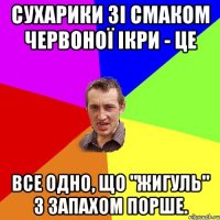 Сухарики зі смаком червоної ікри - це все одно, що "Жигуль" з запахом Порше.