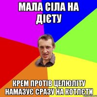 мала сіла на дієту крем протів целюліту намазує сразу на котлєти