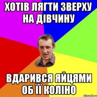 хотів лягти зверху на дівчину вдарився яйцями об її коліно