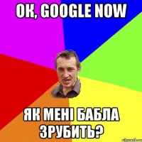 ОК, GOOGLE NOW Як мені бабла зрубить?