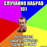 случайно набрав 101 постісеявся сказать,пришлось підпалить сарай