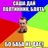 Саша дай полтинник, блять, бо баба не дає!