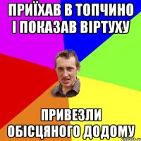 ПРИЇХАВ В ТОПЧИНО І ПОКАЗАВ ВІРТУХУ ПРИВЕЗЛИ ОБІСЦЯНОГО ДОДОМУ