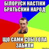 білоруси настіки братьский народ що сами собі гола забили