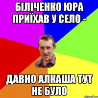 Біліченко Юра приїхав у село - давно алкаша тут не було