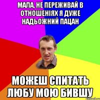 мала, не переживай в отношеніях я дуже надьожний пацан можеш спитать любу мою бившу