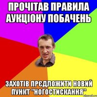 прочітав правила аукціону побачень захотів прєдложити новий пункт "ногостискання"