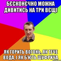 Бєсконєчно можна дивитись на три вєщі Як горить вогонь, як тече вода, і як б'ють Шуфрича