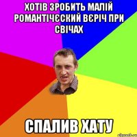 хотів зробить малій романтічєский вєріч при свічах спалив хату