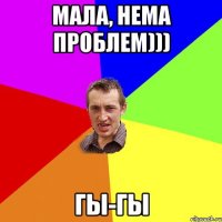 Мала, нема проблем))) Гы-гы