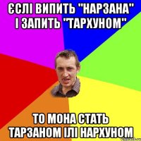 Єслі випить "Нарзана" і запить "Тархуном" То мона стать Тарзаном ілі Нархуном