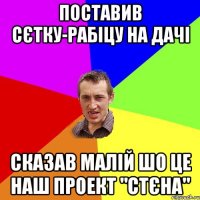 Поставив сєтку-рабіцу на дачі сказав малій шо це наш проект "стєна"