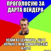 Проголосую за Дарта Вейдера Нехай всі думають, що в Україні є міжгалактічєскій флот!