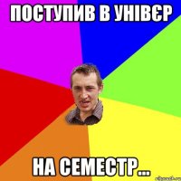 Поступив в унівєр на семестр...