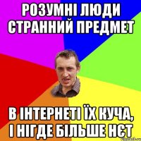 розумні люди странний предмет в інтернеті їх куча, і нігде більше нєт