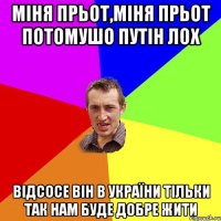 міня прьот,міня прьот Потомушо Путін лох Відсосе він в України Тільки так нам буде добре жити