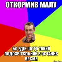 откормив малу Бо едік шото такий подозрітєльний в останнє врємя