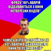 Фразу "40% аварій відбуваються з вини нетверезих водіїв" чомусь ніхто не сприймає як "60% аварій відбуваються з вини тверезих водіїв"