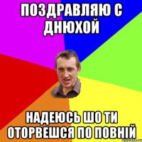 Поздравляю С Днюхой Надеюсь шо ти оторвешся по повній