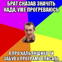 Брат сказав значіть нада, уже прогреваюсь а про кальянщика ти забув у програму вписать