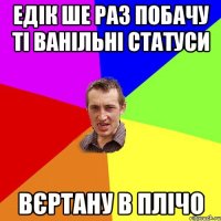 Едік ше раз побачу ті ванільні статуси Вєртану в плічо